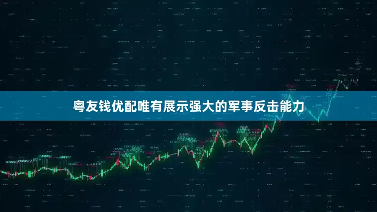 粤友钱优配唯有展示强大的军事反击能力