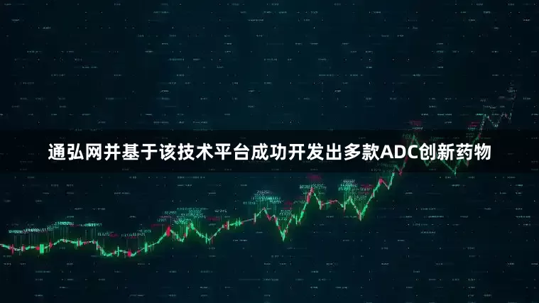 通弘网并基于该技术平台成功开发出多款ADC创新药物