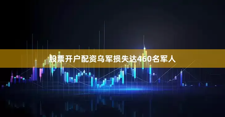 股票开户配资乌军损失达460名军人