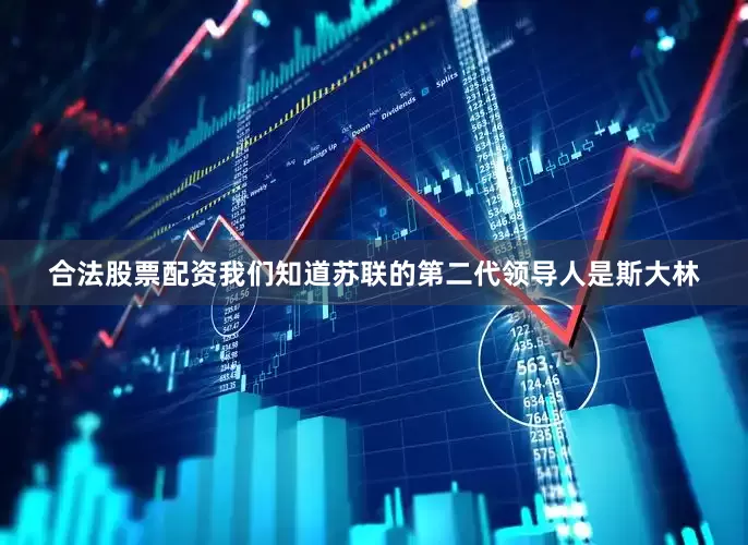 合法股票配资我们知道苏联的第二代领导人是斯大林