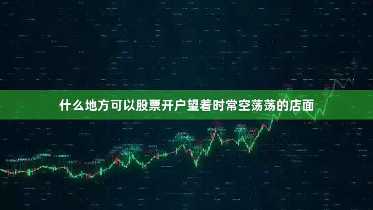 什么地方可以股票开户望着时常空荡荡的店面