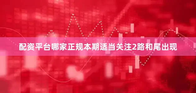 配资平台哪家正规本期适当关注2路和尾出现