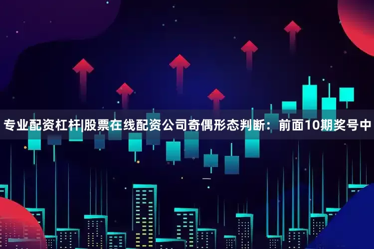 专业配资杠杆|股票在线配资公司　　　　奇偶形态判断：前面10期奖号中