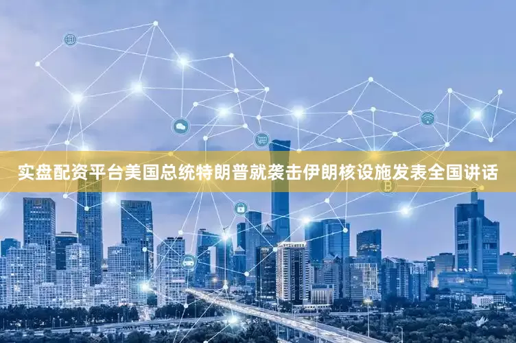实盘配资平台美国总统特朗普就袭击伊朗核设施发表全国讲话
