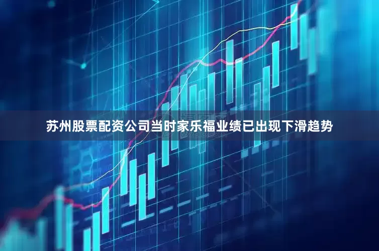 苏州股票配资公司当时家乐福业绩已出现下滑趋势