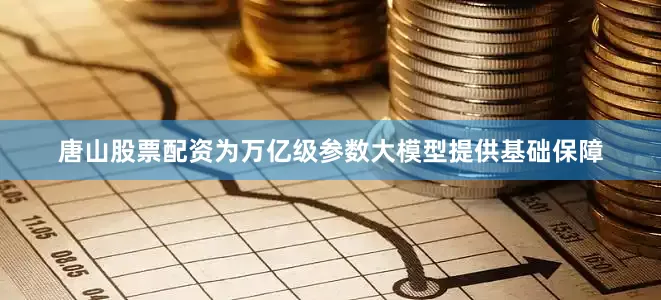 唐山股票配资为万亿级参数大模型提供基础保障