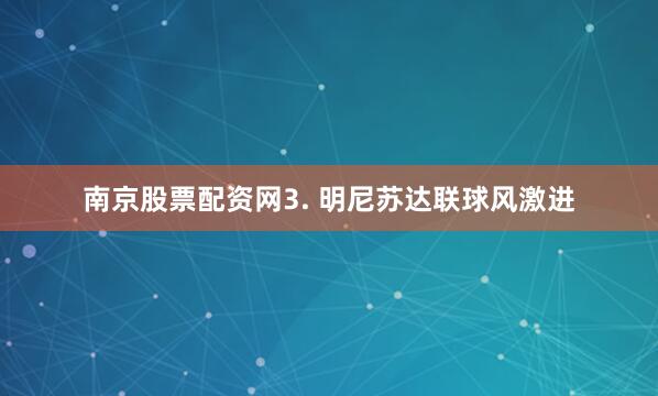 南京股票配资网　　3. 明尼苏达联球风激进