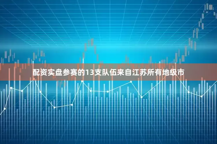配资实盘参赛的13支队伍来自江苏所有地级市