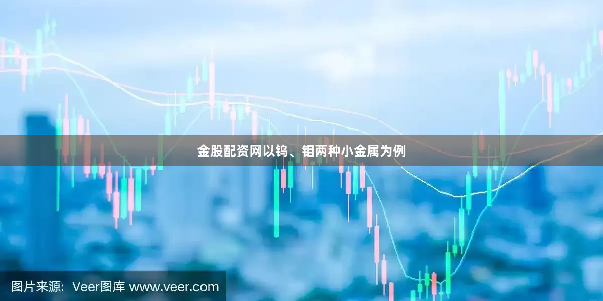金股配资网以钨、钼两种小金属为例