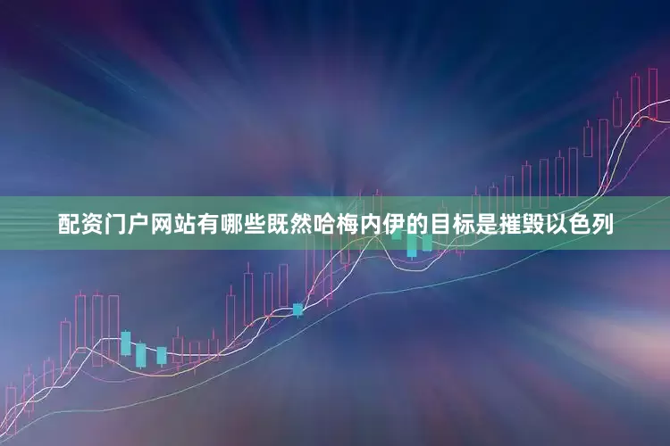 配资门户网站有哪些既然哈梅内伊的目标是摧毁以色列