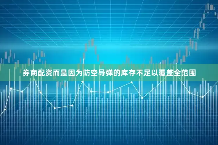券商配资而是因为防空导弹的库存不足以覆盖全范围