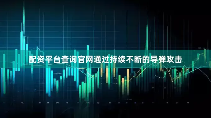 配资平台查询官网通过持续不断的导弹攻击