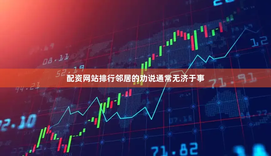 配资网站排行邻居的劝说通常无济于事