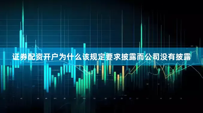证券配资开户为什么该规定要求披露而公司没有披露
