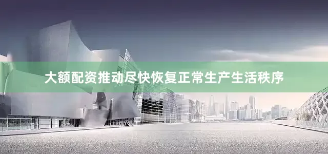 大额配资推动尽快恢复正常生产生活秩序