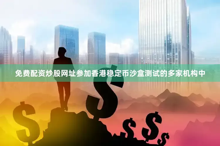 免费配资炒股网址参加香港稳定币沙盒测试的多家机构中