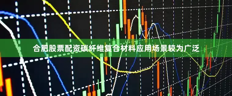 合肥股票配资碳纤维复合材料应用场景较为广泛