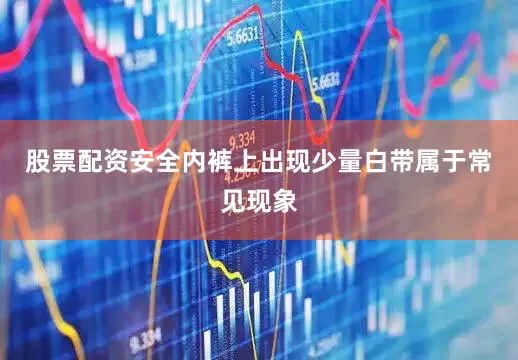 股票配资安全内裤上出现少量白带属于常见现象