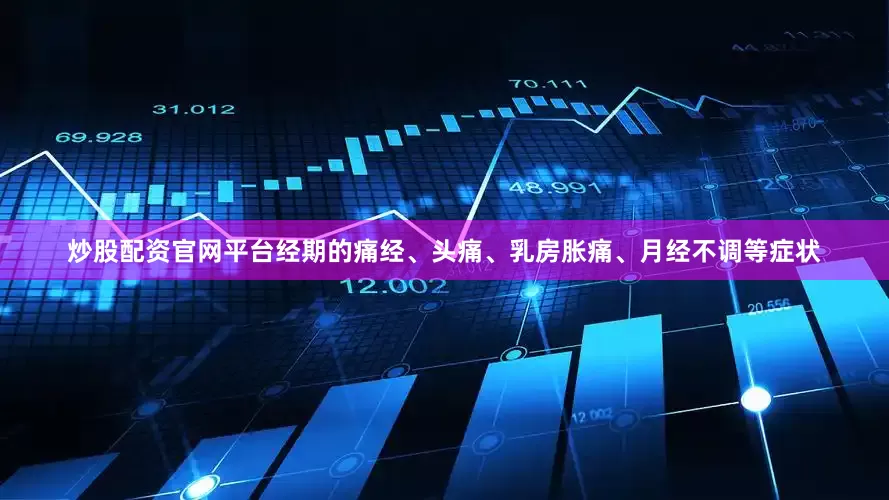 炒股配资官网平台经期的痛经、头痛、乳房胀痛、月经不调等症状