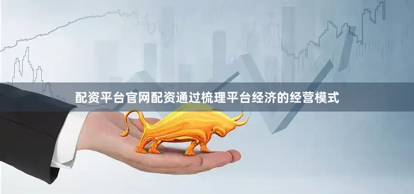 配资平台官网配资通过梳理平台经济的经营模式