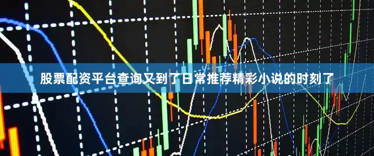 股票配资平台查询又到了日常推荐精彩小说的时刻了