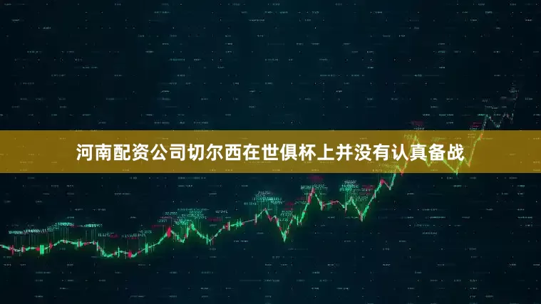 河南配资公司切尔西在世俱杯上并没有认真备战