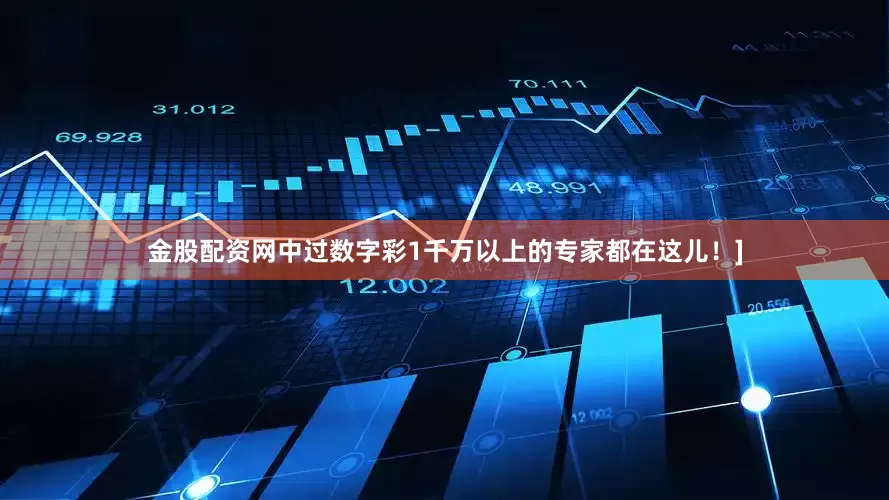 金股配资网中过数字彩1千万以上的专家都在这儿！]