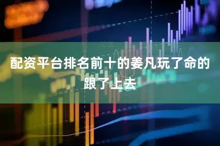 配资平台排名前十的姜凡玩了命的跟了上去