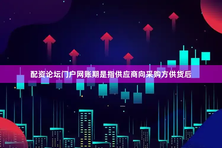 配资论坛门户网　　账期是指供应商向采购方供货后