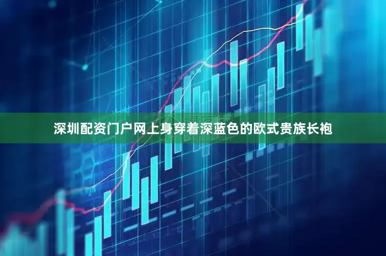 深圳配资门户网上身穿着深蓝色的欧式贵族长袍