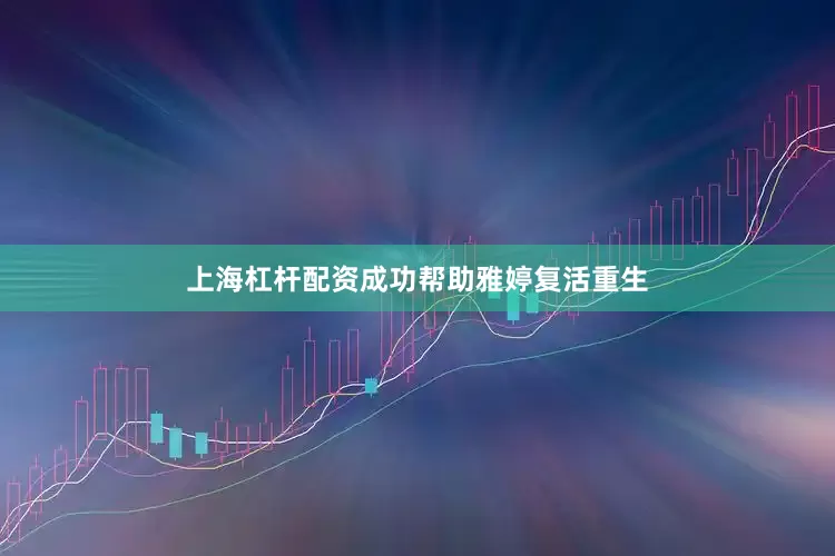 上海杠杆配资成功帮助雅婷复活重生