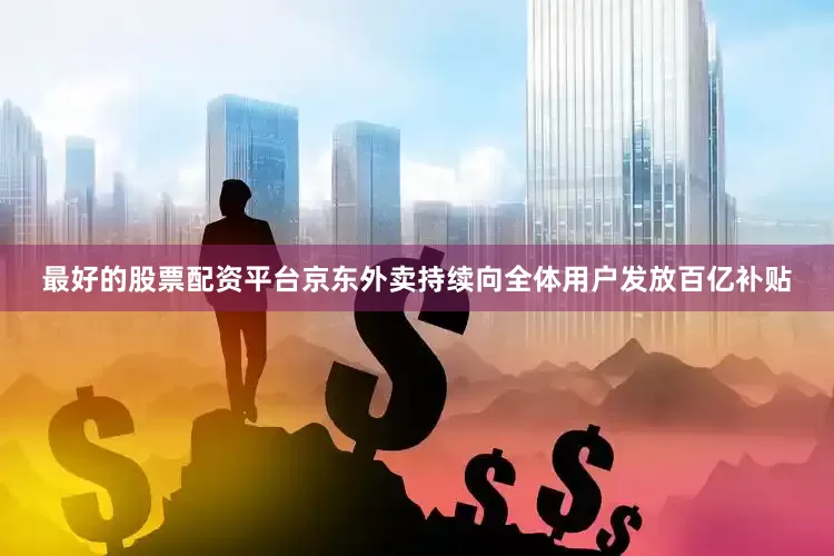 最好的股票配资平台京东外卖持续向全体用户发放百亿补贴