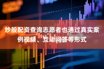 炒股配资查询志愿者也通过真实案例视频、互动问答等形式