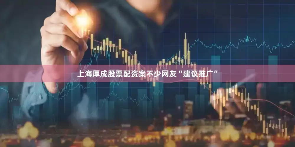 上海厚成股票配资案不少网友“建议推广”