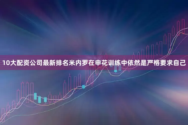 10大配资公司最新排名米内罗在申花训练中依然是严格要求自己