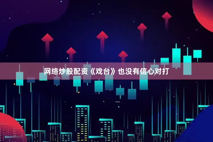 网络炒股配资《戏台》也没有信心对打