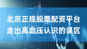 北京正规股票配资平台走出高血压认识的误区
