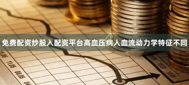 免费配资炒股入配资平台高血压病人血流动力学特征不同