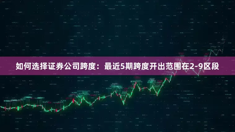 如何选择证券公司　　跨度：最近5期跨度开出范围在2-9区段