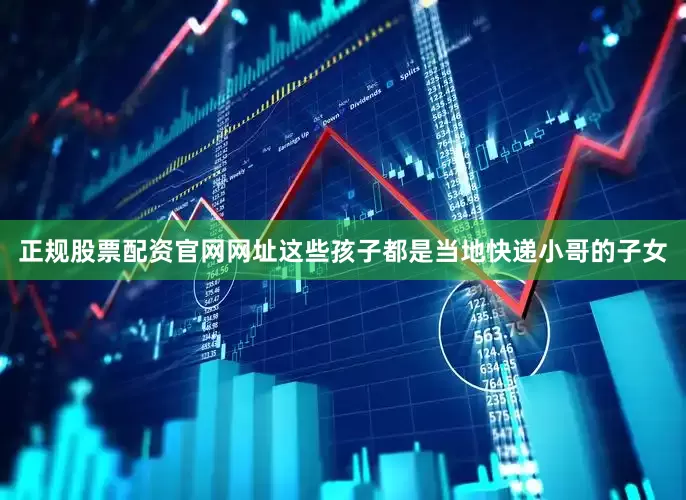 正规股票配资官网网址这些孩子都是当地快递小哥的子女