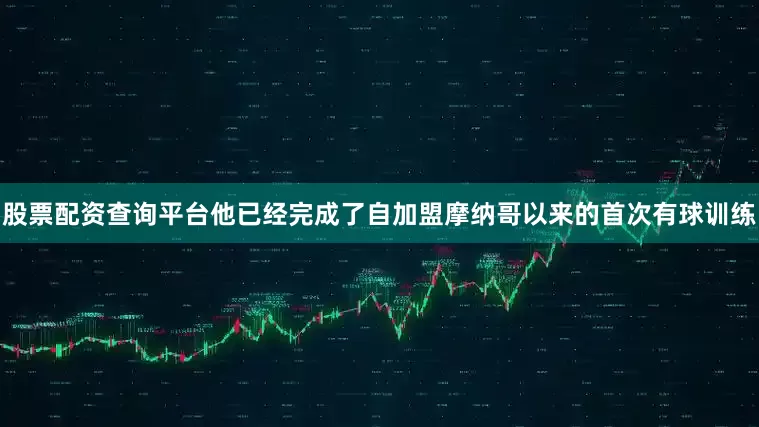 股票配资查询平台他已经完成了自加盟摩纳哥以来的首次有球训练