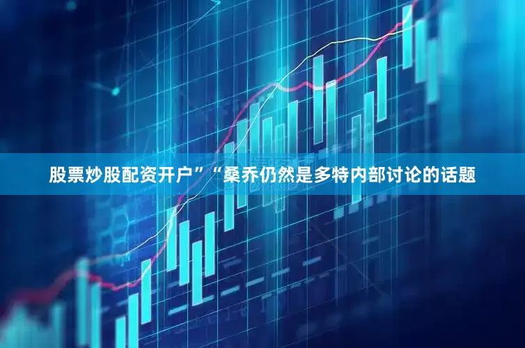 股票炒股配资开户”“桑乔仍然是多特内部讨论的话题