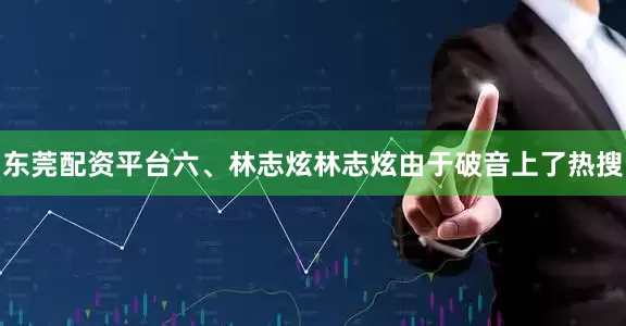 东莞配资平台六、林志炫林志炫由于破音上了热搜