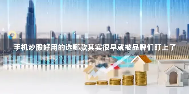 手机炒股好用的选哪款其实很早就被品牌们盯上了