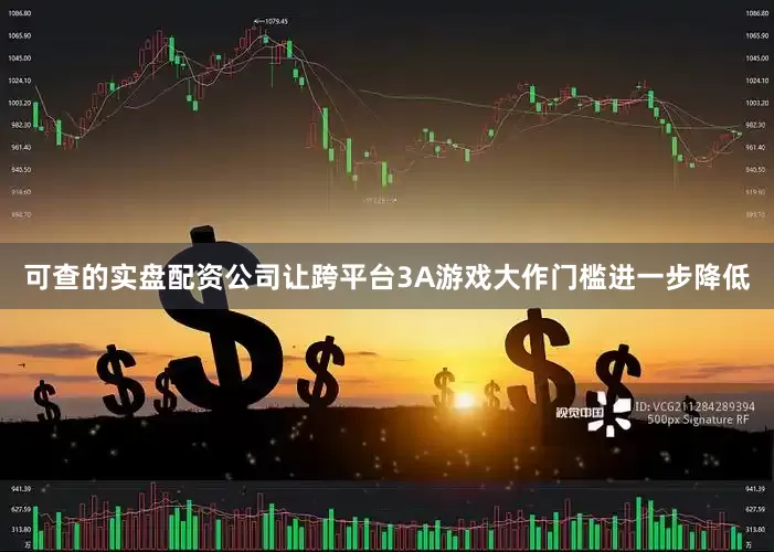 可查的实盘配资公司让跨平台3A游戏大作门槛进一步降低