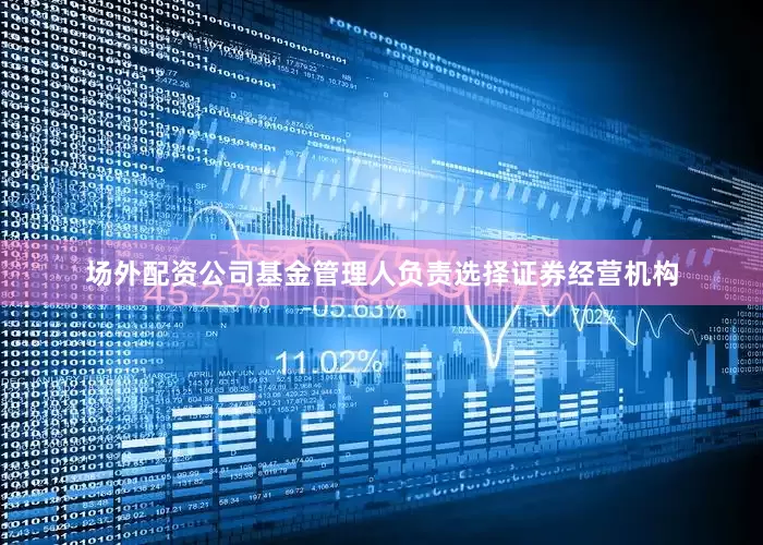 场外配资公司基金管理人负责选择证券经营机构