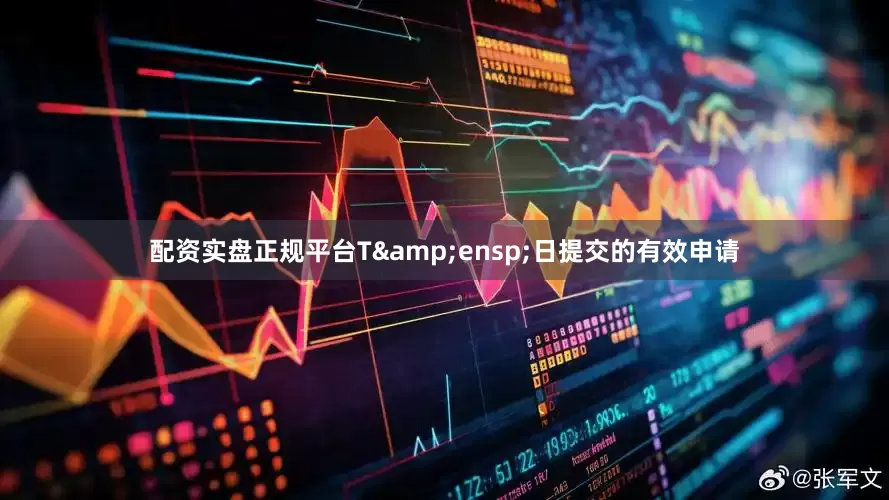 配资实盘正规平台T 日提交的有效申请