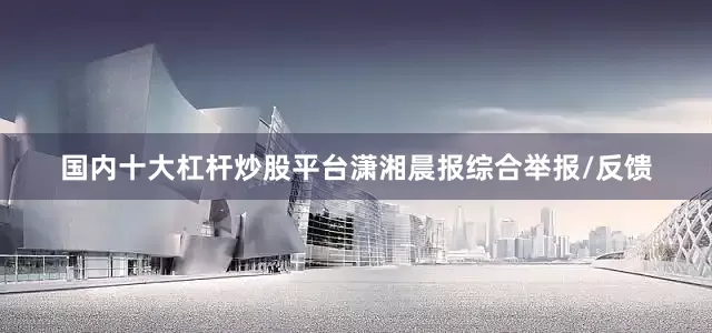 国内十大杠杆炒股平台潇湘晨报综合举报/反馈
