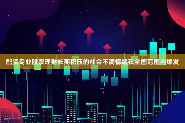 配资专业股票理财长期积压的社会不满情绪在全国范围内爆发